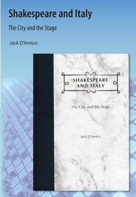 Shakespeare and Italy: The City and the Stage by D'Amico, Jack