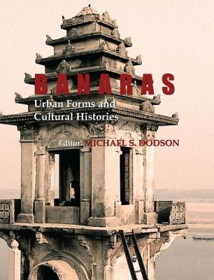 Banaras: Urban Forms and Cultural Histories by Dodson, Michael S.