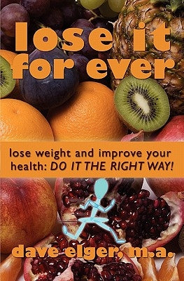 Lose It For Ever: Lose Weight and Improve Your Health- Do it the Right Way by Elger M. a., Dave