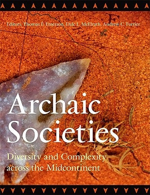 Archaic Societies: Diversity and Complexity across the Midcontinent by Emerson, Thomas E.