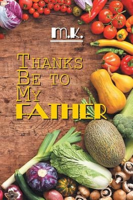 Thanks Be to My Father by M. K.