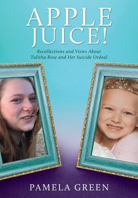 Apple Juice!: Recollections and Views About Talitha Rose and Her Suicide Ordeal by Green, Pamela