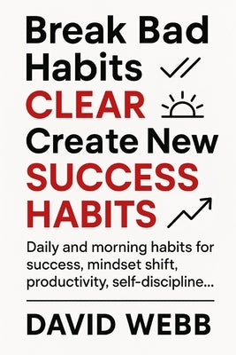 Break Bad Habits - CLEAR - Create New Success Habits: Daily and morning habits for success, mindset shift, productivity, self-discipline... by Webb, David