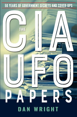 The CIA UFO Papers: 50 Years of Government Secrets and Cover-Ups by Wright, Dan