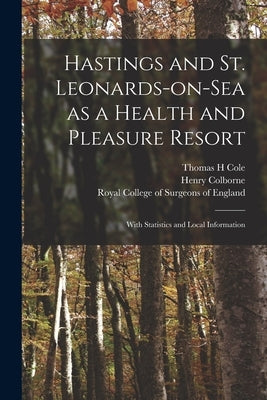 Hastings and St. Leonards-on-Sea as a Health and Pleasure Resort: With Statistics and Local Information by Cole, Thomas H.
