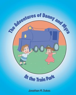 The Adventures of Danny and Myra: At the Train Park by Dukes, Jonathan M.