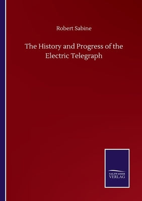 The History and Progress of the Electric Telegraph by Sabine, Robert