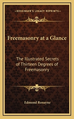 Freemasonry at a Glance: The Illustrated Secrets of Thirteen Degrees of Freemasonry by Ronayne, Edmond