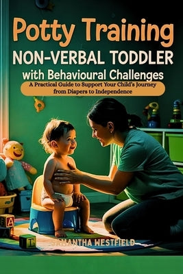 Potty Training Non-Verbal Toddler with Behavioural Challenges: A Practical Guide to Support Your Child's Journey from Diapers to Independence by Westfield, Samantha