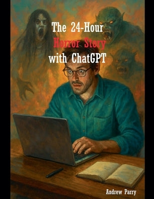 The 24-Hour Horror Story with ChatGPT by Parry, Andrew