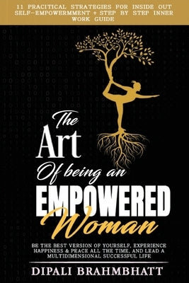 The Art of being an Empowered Woman: Be the best version of yourself, experience happiness and peace all the time, and lead a multidimensional success by Brahmbhatt, Dipali
