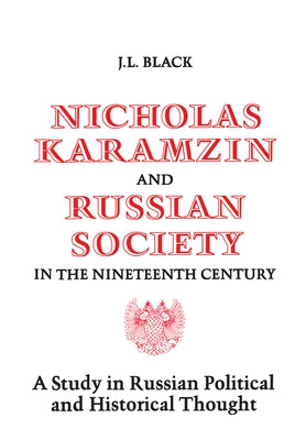 Nicholas Karamzin and Russian Society in the Nineteenth Century: A Study in Russian Political and Historical Thought by Black, J. L.