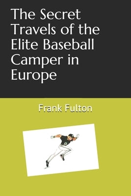 The Secret Travels of the Elite Baseball Camper in Europe by Fulton Jr, Frank H.