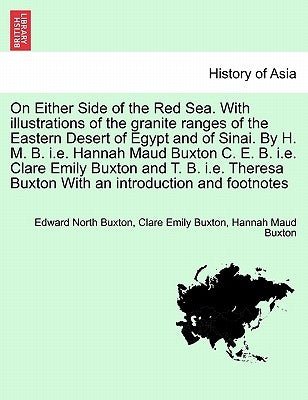 On Either Side of the Red Sea. with Illustrations of the Granite Ranges of the Eastern Desert of Egypt and of Sinai. by H. M. B. i.e. Hannah Maud Buxt by Buxton, Edward North