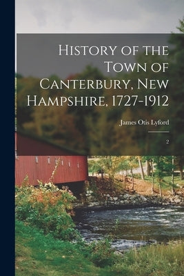 History of the Town of Canterbury, New Hampshire, 1727-1912: 2 by Lyford, James Otis