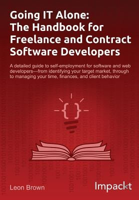 Going IT Alone: The Handbook for Freelance and Contract Software Developers by Brown, Leon