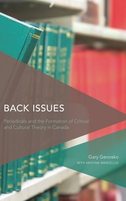 Back Issues: Periodicals and the Formation of Critical and Cultural Theory in Canada by Genosko, Gary