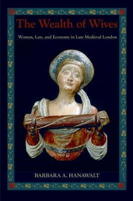 Wealth of Wives: Women, Law, and Economy in Late Medieval London by Hanawalt, Barbara A.