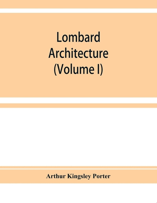 Lombard architecture (Volume I) by Kingsley Porter, Arthur