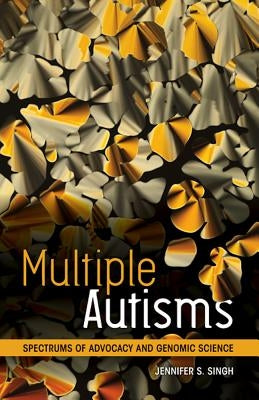 Multiple Autisms: Spectrums of Advocacy and Genomic Science by Singh, Jennifer S.