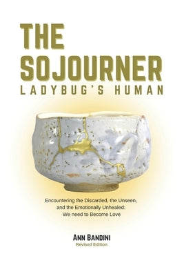 The Sojourner - Ladybug's Human: Encountering the Discarded, the Unseen and Emotionally Unhealed: We Need to Become Love by Bandini, Ann