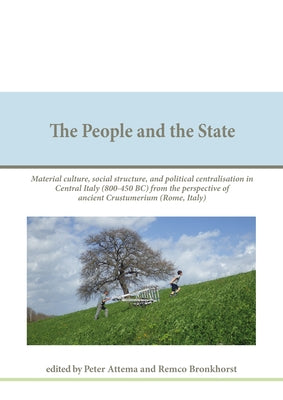 The People and the State: Material Culture, Social Structure, and Political Centralisation in Central Italy (800-450 Bc) from the Perspective of by Attema, P. A. J.