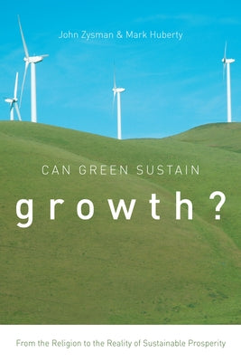 Can Green Sustain Growth?: From the Religion to the Reality of Sustainable Prosperity by Zysman, John