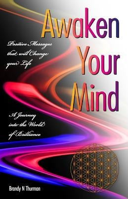 Awaken Your Mind: A Journey into the World of Brilliance; Positive Messages that will Change your Life by Thurman, Brandy N.