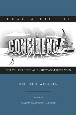 Lead a life of CONFIDENCE: Free yourself of fear, anxiety and frustration by Furtwengler, Dale
