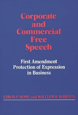 Corporate and Commercial Free Speech: First Amendment Protection of Expression in Business by Rome, Edwin P.
