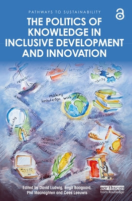 The Politics of Knowledge in Inclusive Development and Innovation by Ludwig, David