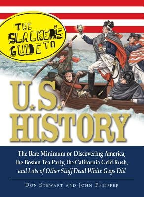 The Slackers Guide to U.S. History: The Bare Minimum on Discovering America, the Boston Tea Party, the California Gold Rush, and Lots of Other Stuff D by Stewart, Don