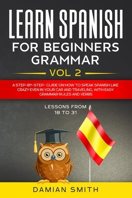 Learn Spanish for Beginners: Grammar: A step-by-step-guide on how to speak spanish like crazy even in your car and traveling, with easy grammar rul by Smith, Damian