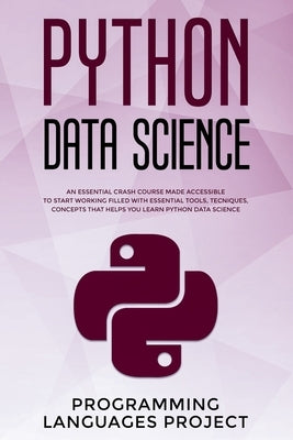 Python Data Science: An essential crash course made accessible to start working filled with essential tools, tecniques, concepts that helps by Programming Languages Project