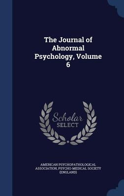 The Journal of Abnormal Psychology, Volume 6 by American Psychopathological Association