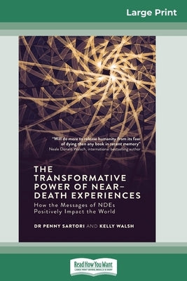 The Transformative Powers of Near Death Experiences: How the Messages of NDEs Positively Impact the World (16pt Large Print Edition) by Sartori, Penny