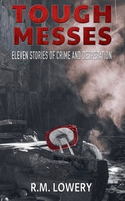 Tough Messes: Eleven Stories of Crime and Desperation by Lowery, R. M.