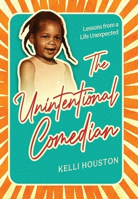 The Unintentional Comedian: Lessons from a Life Unexpected by Houston, Kelli