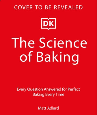 The Science of Baking: Every Question Answered for Perfect Baking Every Time by Adlard, Matt