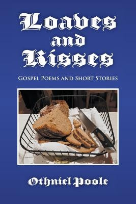 Loaves and Kisses: Gospel Poems and Short Stories by Poole, Othniel