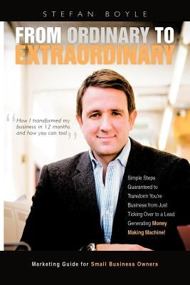 From Ordinary to Extraordinary: How I Transformed My Business in 12 Months and How You Can Too! by Boyle, Stefan