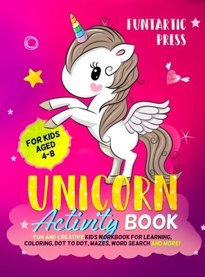 Unicorn Activity Book for Kids Ages 4-8: Fun and Creative Kid's Workbook for Learning, Coloring, Dot to Dot, Mazes, Word Search and More! by Funtartic, Press