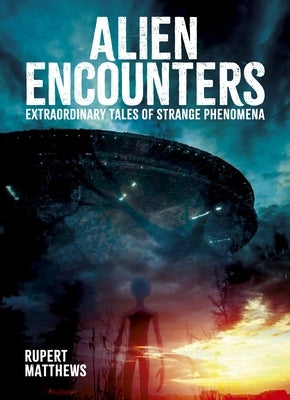 Alien Encounters: Extraordinary Tales of Strange Phenomena by Matthews, Rupert
