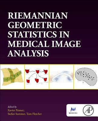 Riemannian Geometric Statistics in Medical Image Analysis by Pennec, Xavier