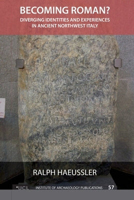 Becoming Roman?: Diverging Identities and Experiences in Ancient Northwest Italy by Haeussler, Ralph