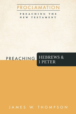 Preaching Hebrews and 1 Peter by Thompson, James W.