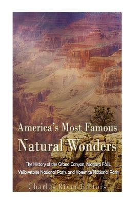 America's Most Famous Natural Wonders: The History of the Grand Canyon, Niagara Falls, Yellowstone National Park, and Yosemite National Park by Charles River Editors