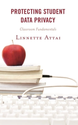 Protecting Student Data Privacy: Classroom Fundamentals by Attai, Linnette