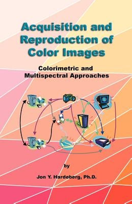 Acquisition and Reproduction of Color Images: Colorimetric and Multispectral Approaches by Hardeberg, Jon Y.