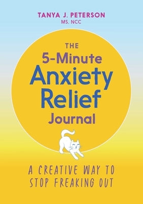 The 5-Minute Anxiety Relief Journal: A Creative Way to Stop Freaking Out by Peterson, Tanya J.